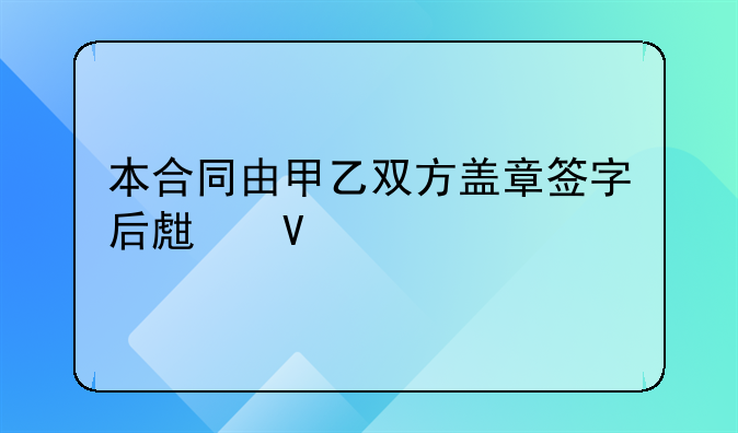 本合同由甲乙双方盖章签字后生效