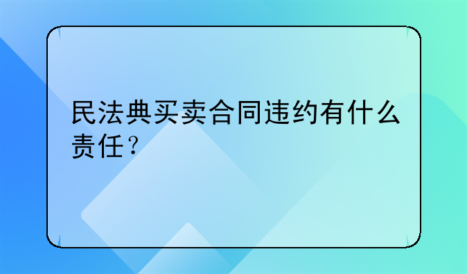 民法典买卖合同违约有什么责任？