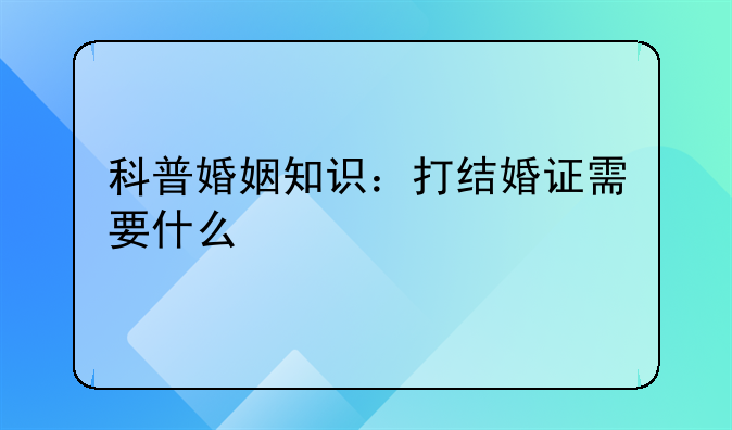 科普婚姻知识：打结婚证需要什么