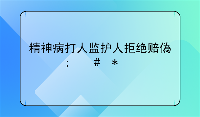 精神病打人监护人拒绝赔偿怎么办