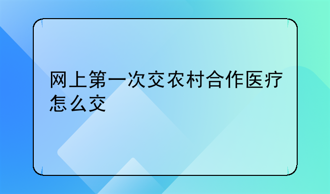 网上第一次交农村合作医疗怎么交