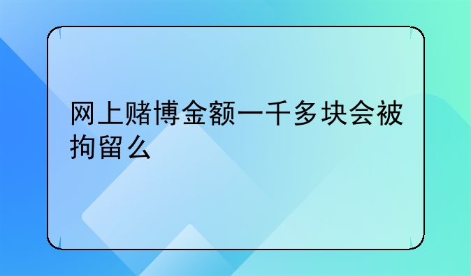 网上赌博金额一千多块会被拘留么