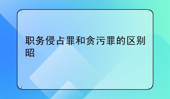 职务侵占罪和贪污罪的区别是什么