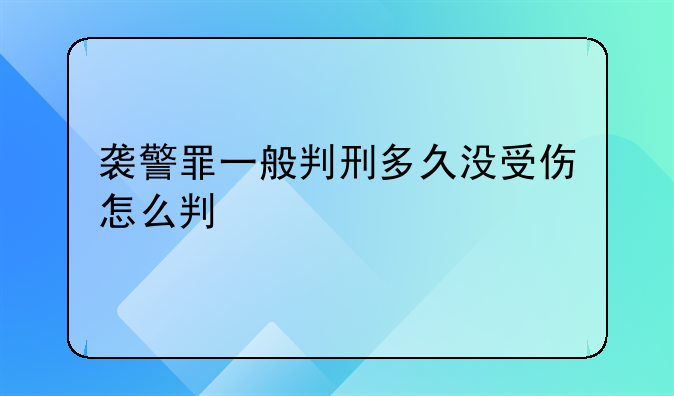 袭警罪一般判刑多久没受伤怎么判