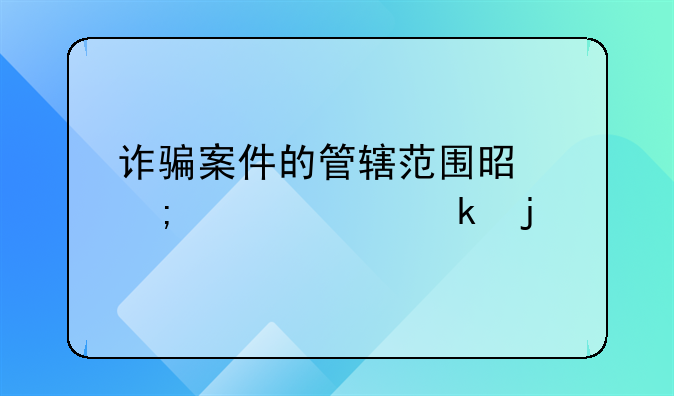 诈骗案件的管辖范围是怎样规定的