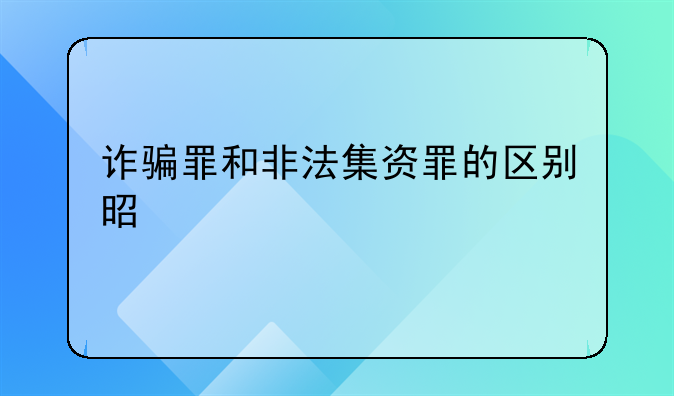 诈骗罪和非法集资罪的区别是什么