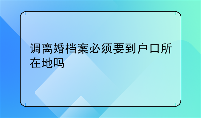 调离婚档案必须要到户口所在地吗