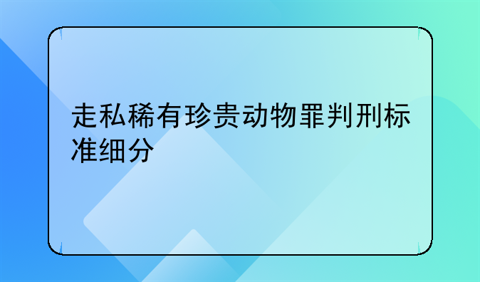 走私稀有珍贵动物罪判刑标准细分