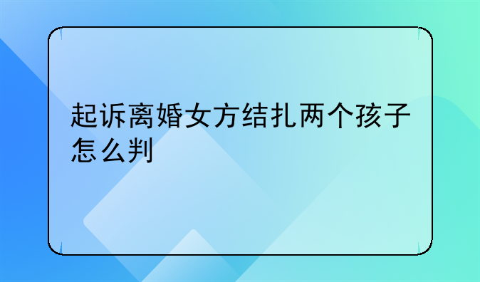 起诉离婚女方结扎两个孩子怎么判