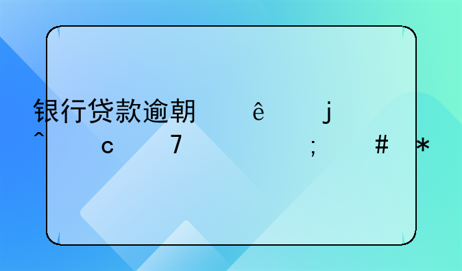 银行贷款逾期了暂时还不上怎么办