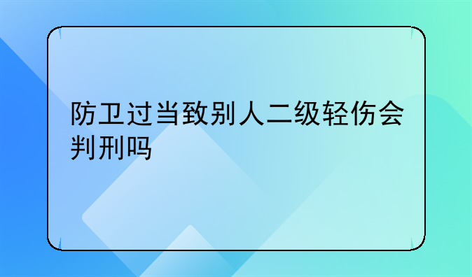 防卫过当致别人二级轻伤会判刑吗