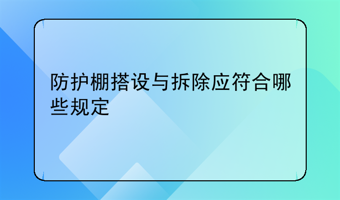 防护棚搭设与拆除应符合哪些规定