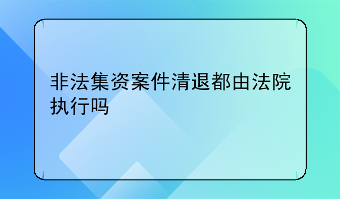 非法集资案件清退都由法院执行吗