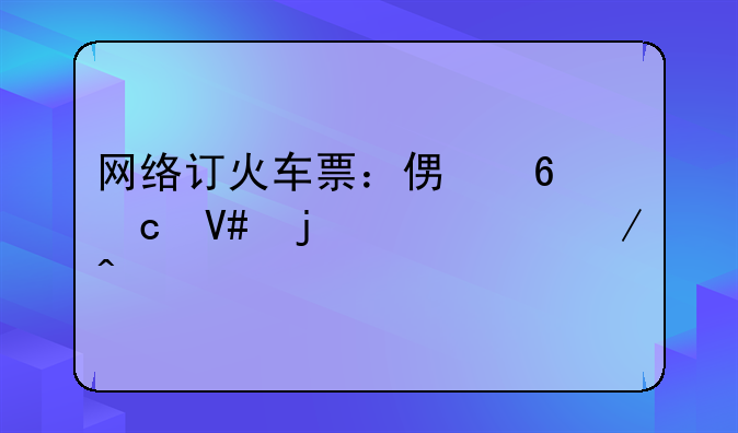 网络订火车票：便捷高效的12306之旅