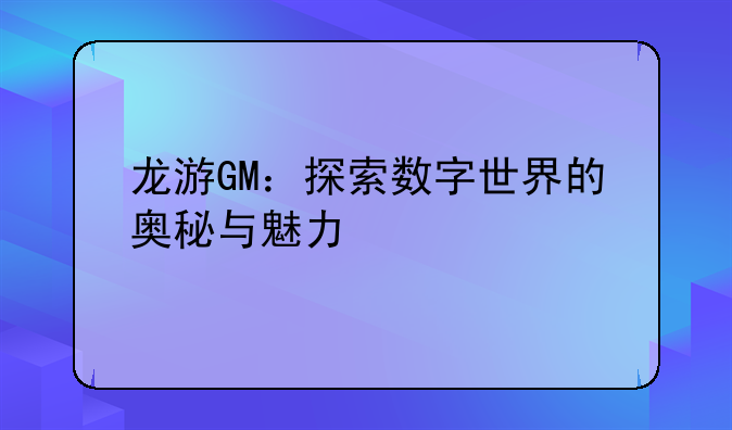 龙游GM：探索数字世界的奥秘与魅力