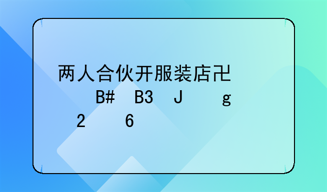 两人合伙开服装店协议合同撰写指南
