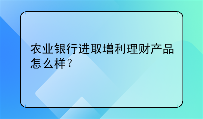 农业银行进取增利理财产品怎么样？