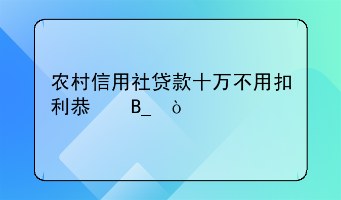 农村信用社贷款十万不用扣利息吗？