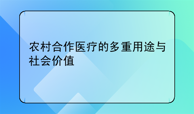 农村合作医疗的多重用途与社会价值