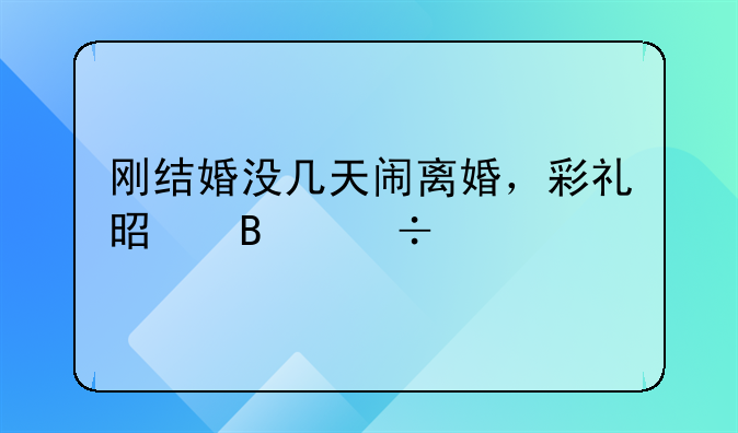 刚结婚没几天闹离婚，彩礼是否能退