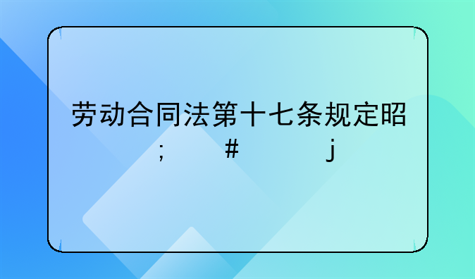 劳动合同法第十七条规定是怎么样的