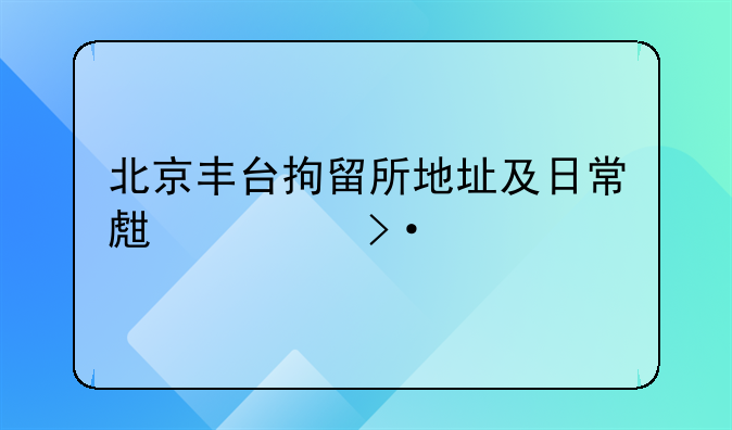 北京丰台拘留所地址及日常生活揭秘