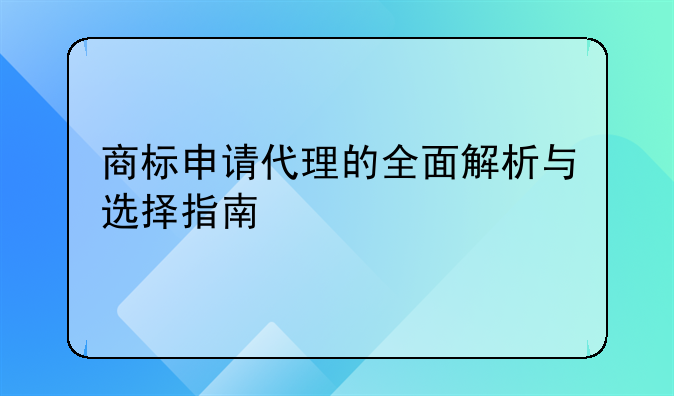 商标申请代理的全面解析与选择指南