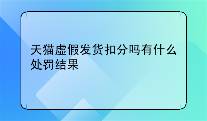 天猫虚假发货扣分吗有什么处罚结果