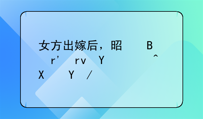 女方出嫁后，是否享有土地补偿款？