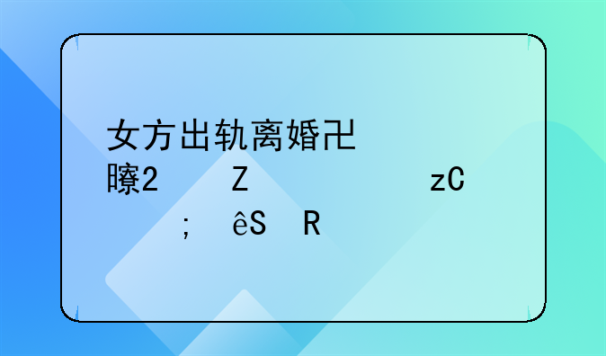 女方出轨离婚协议书范文解析与应用
