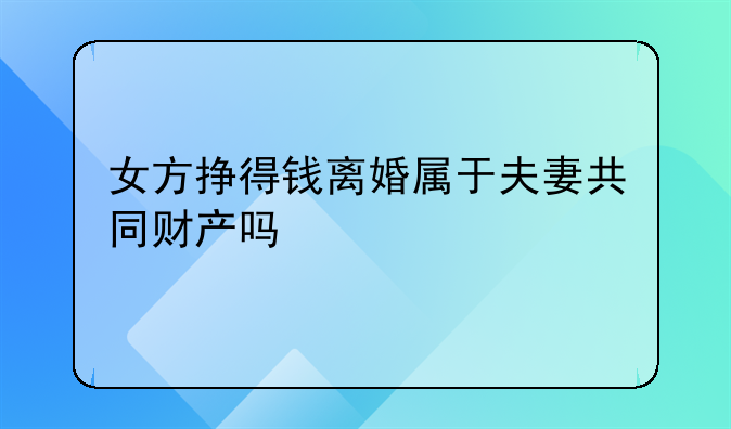 女方挣得钱离婚属于夫妻共同财产吗