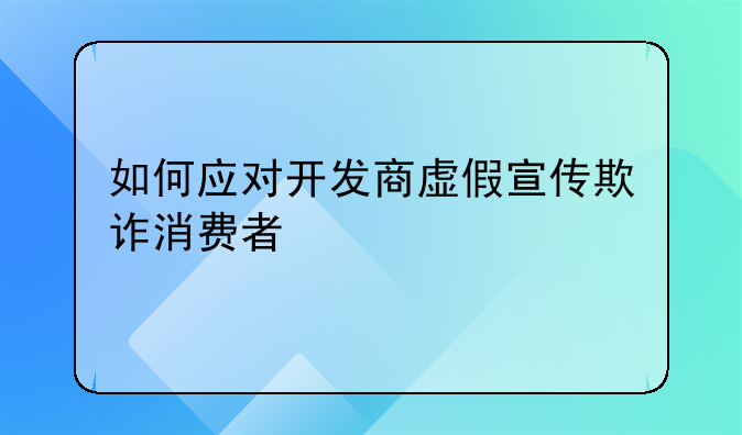 如何应对开发商虚假宣传欺诈消费者