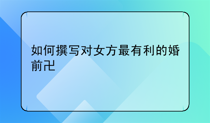 如何撰写对女方最有利的婚前协议书