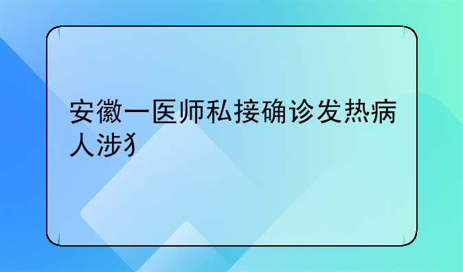 安徽一医师私接确诊发热病人涉犯罪