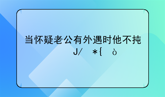 当怀疑老公有外遇时他不承认咋办？
