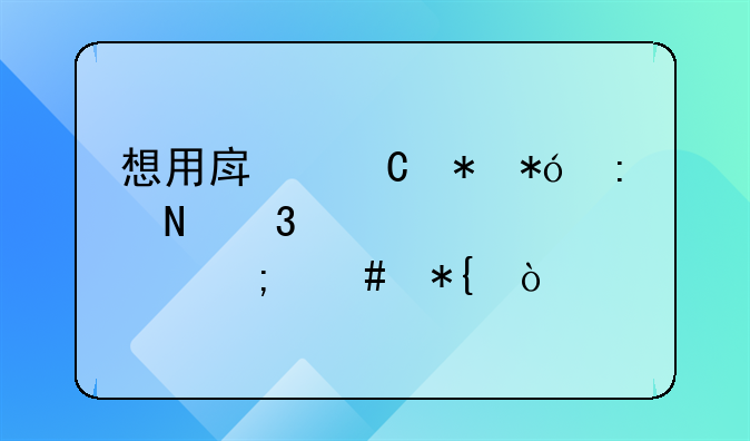 想用房子抵押去银行贷款该怎么办？