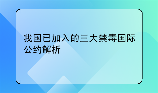 我国已加入的三大禁毒国际公约解析