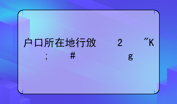 户口所在地行政区划怎么填写才正确