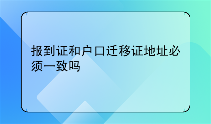 报到证和户口迁移证地址必须一致吗