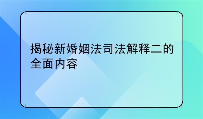 揭秘新婚姻法司法解释二的全面内容