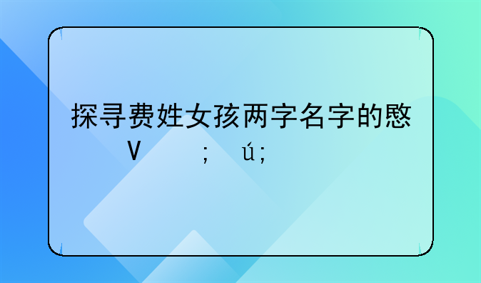 探寻费姓女孩两字名字的意蕴与美感
