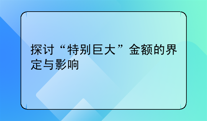 探讨“特别巨大”金额的界定与影响