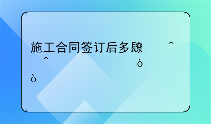 施工合同签订后多长时间必须开工？