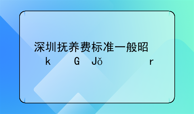 深圳抚养费标准一般是多少钱一个月