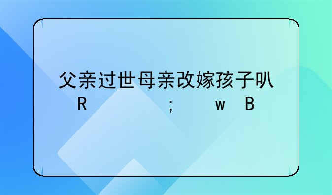 父亲过世母亲改嫁孩子可申请低保吗