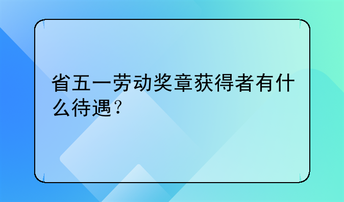省五一劳动奖章获得者有什么待遇？