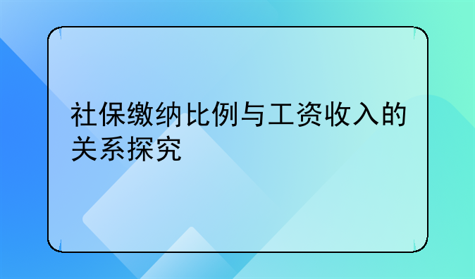 社保缴纳比例与工资收入的关系探究