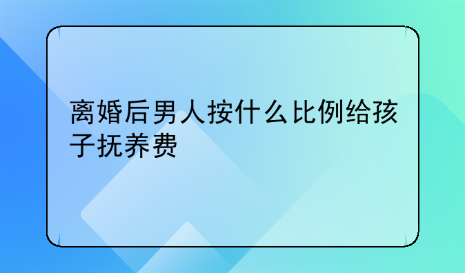 离婚后男人按什么比例给孩子抚养费