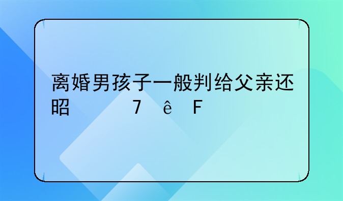 离婚男孩子一般判给父亲还是母亲呢