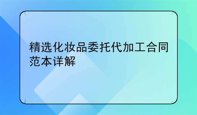 精选化妆品委托代加工合同范本详解